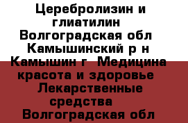 Церебролизин и глиатилин - Волгоградская обл., Камышинский р-н, Камышин г. Медицина, красота и здоровье » Лекарственные средства   . Волгоградская обл.